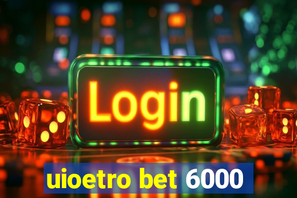 uioetro bet 6000